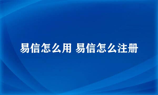 易信怎么用 易信怎么注册