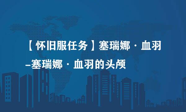 【怀旧服任务】塞瑞娜·血羽-塞瑞娜·血羽的头颅