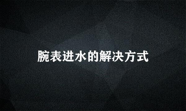 腕表进水的解决方式