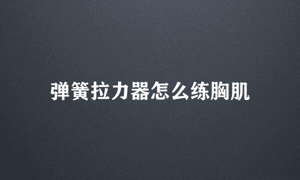 弹簧拉力器怎么练胸肌