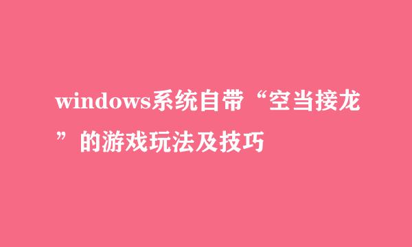 windows系统自带“空当接龙”的游戏玩法及技巧