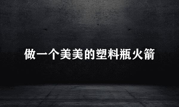 做一个美美的塑料瓶火箭