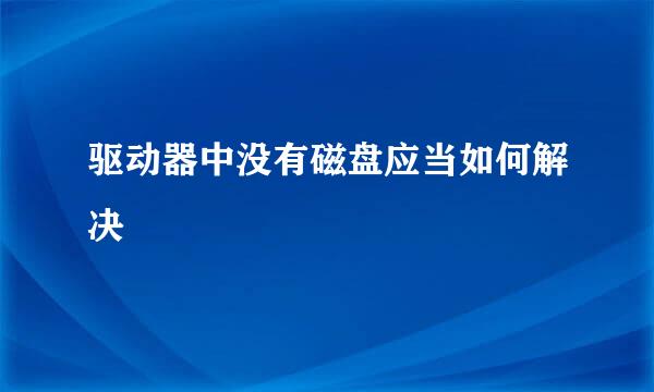 驱动器中没有磁盘应当如何解决