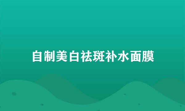 自制美白祛斑补水面膜