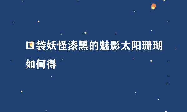 口袋妖怪漆黑的魅影太阳珊瑚如何得