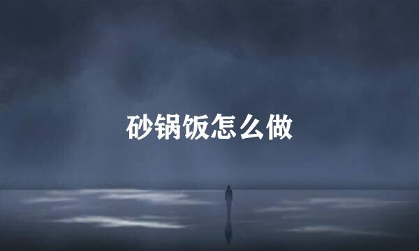 砂锅饭怎么做