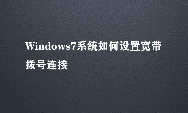 Windows7系统如何设置宽带拨号连接