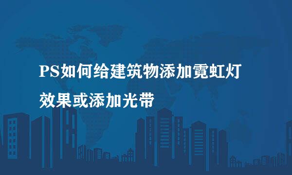 PS如何给建筑物添加霓虹灯效果或添加光带