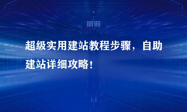 超级实用建站教程步骤，自助建站详细攻略！