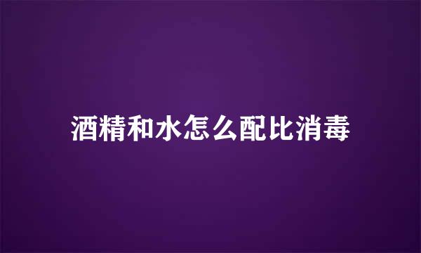 酒精和水怎么配比消毒