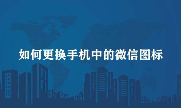 如何更换手机中的微信图标
