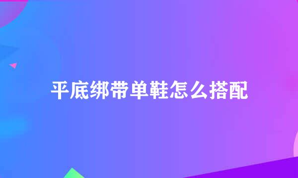 平底绑带单鞋怎么搭配