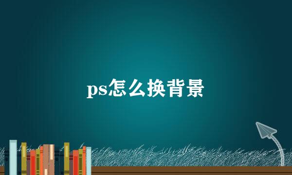 ps怎么换背景