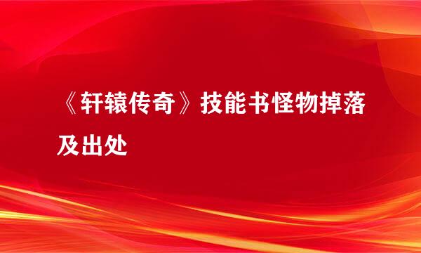 《轩辕传奇》技能书怪物掉落及出处