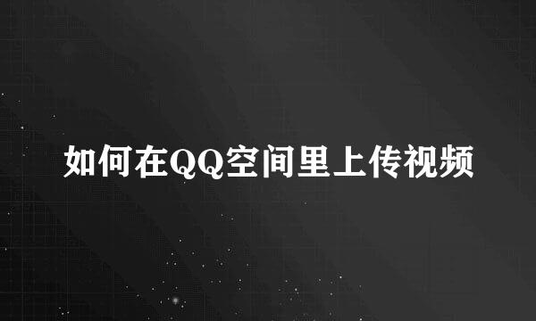 如何在QQ空间里上传视频