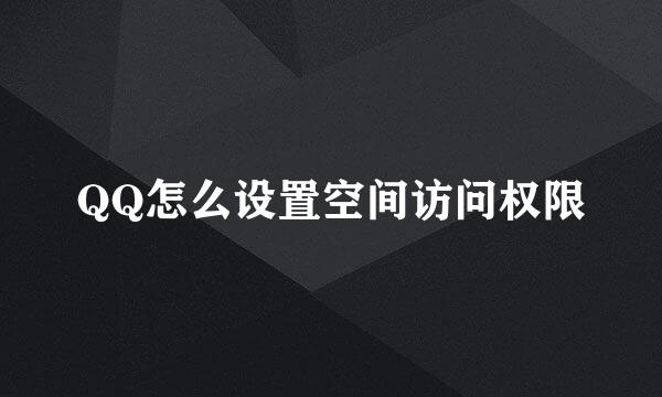 QQ怎么设置空间访问权限