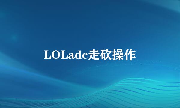 LOLadc走砍操作