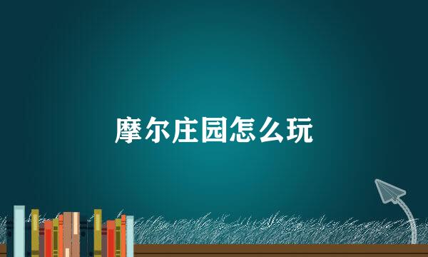 摩尔庄园怎么玩