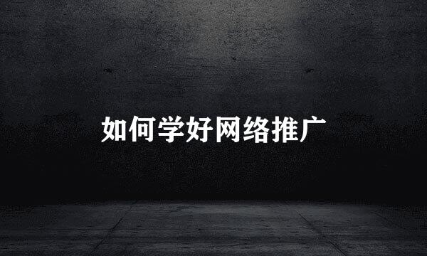 如何学好网络推广