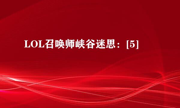 LOL召唤师峡谷迷思：[5]