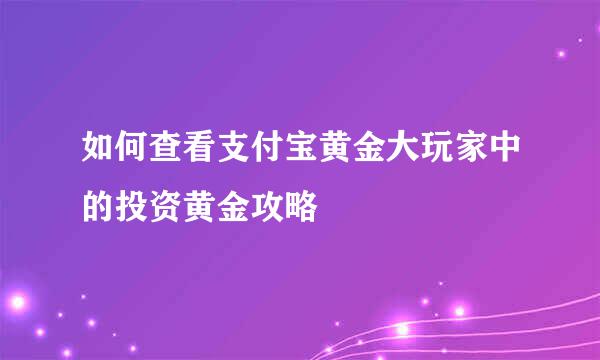 如何查看支付宝黄金大玩家中的投资黄金攻略