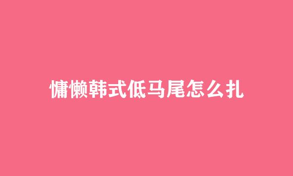 慵懒韩式低马尾怎么扎