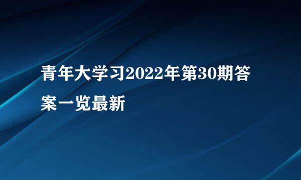 青年大学习2022年第30期答案一览最新
