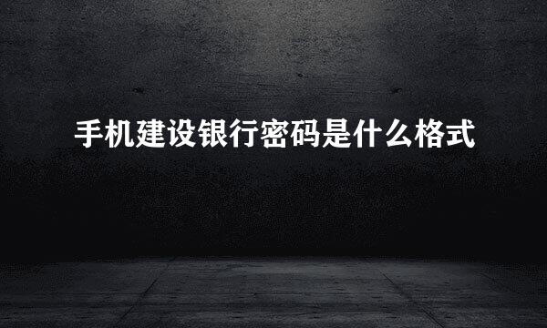 手机建设银行密码是什么格式