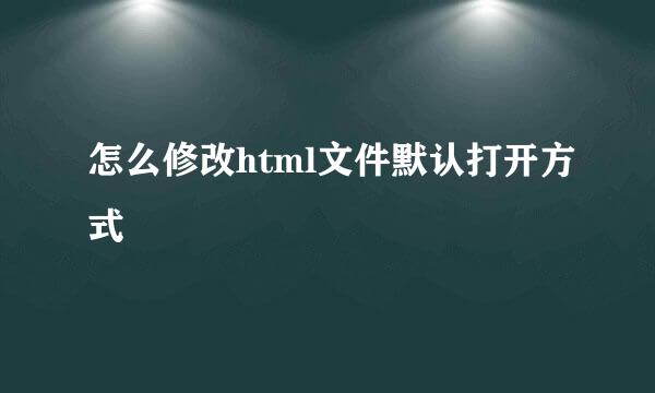 怎么修改html文件默认打开方式