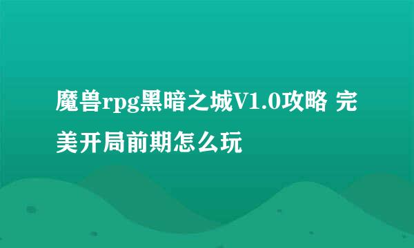 魔兽rpg黑暗之城V1.0攻略 完美开局前期怎么玩