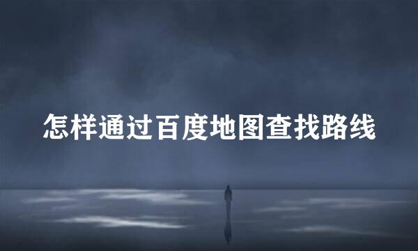 怎样通过百度地图查找路线