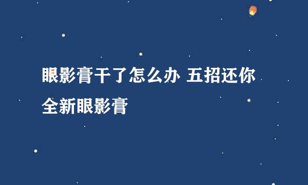 眼影膏干了怎么办 五招还你全新眼影膏