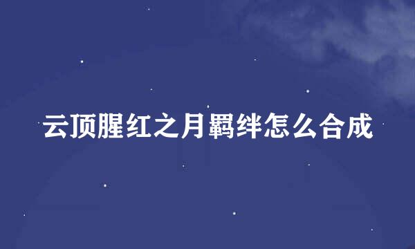 云顶腥红之月羁绊怎么合成