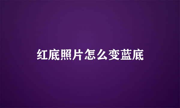 红底照片怎么变蓝底