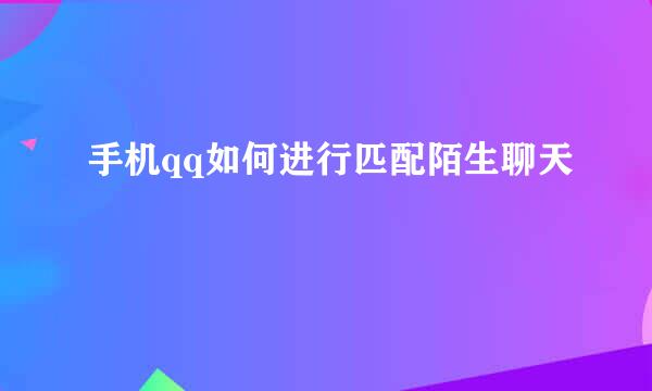 手机qq如何进行匹配陌生聊天
