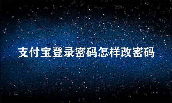 支付宝登录密码怎样改密码