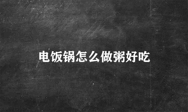 电饭锅怎么做粥好吃