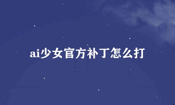ai少女官方补丁怎么打