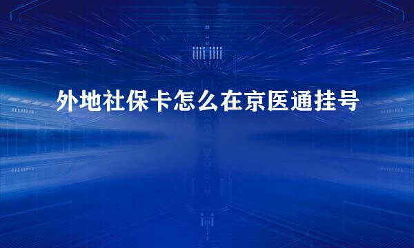 外地社保卡怎么在京医通挂号