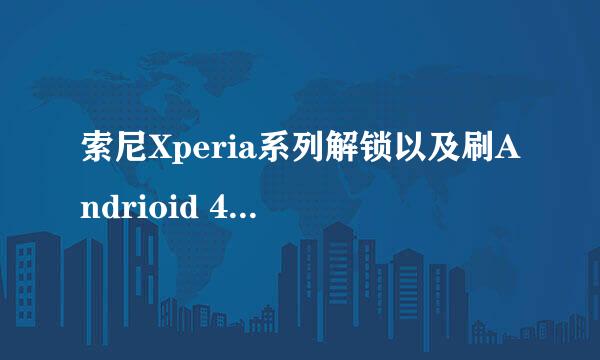 索尼Xperia系列解锁以及刷Andrioid 4.0教程