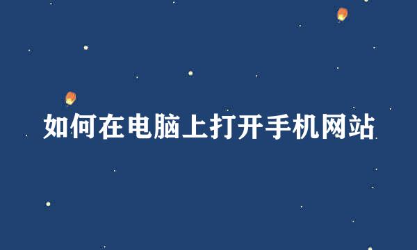 如何在电脑上打开手机网站