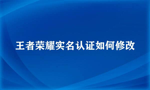 王者荣耀实名认证如何修改