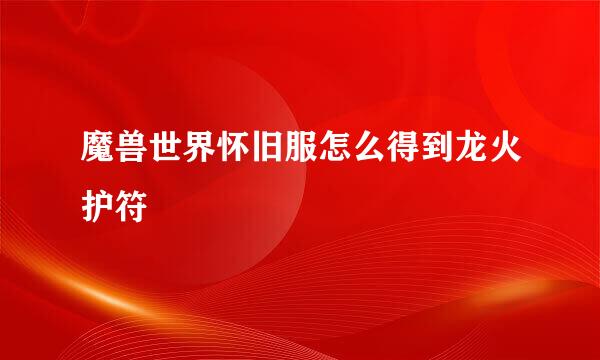 魔兽世界怀旧服怎么得到龙火护符