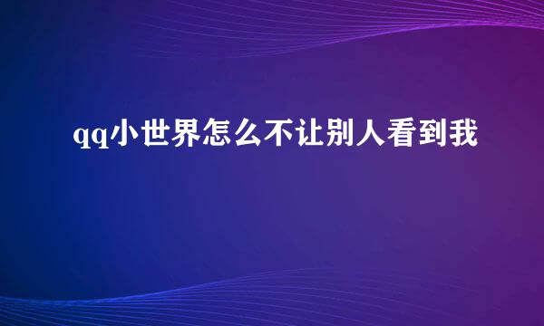 qq小世界怎么不让别人看到我