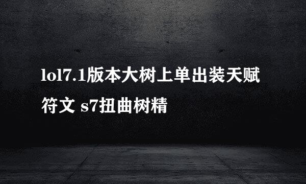 lol7.1版本大树上单出装天赋符文 s7扭曲树精