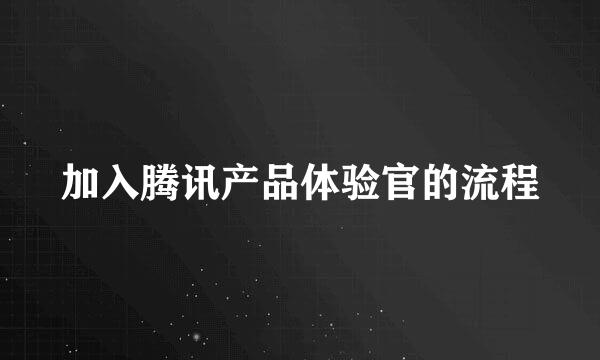 加入腾讯产品体验官的流程