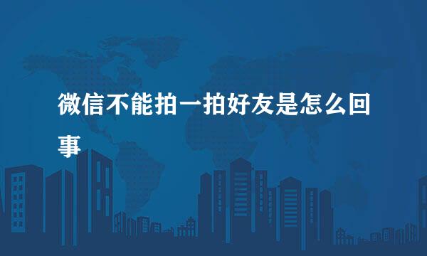 微信不能拍一拍好友是怎么回事
