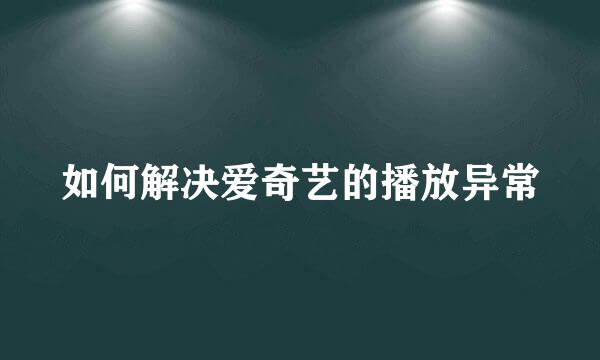 如何解决爱奇艺的播放异常