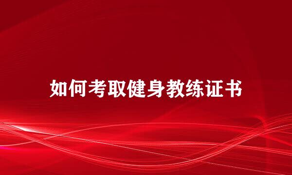 如何考取健身教练证书