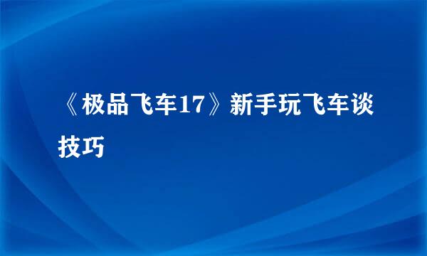 《极品飞车17》新手玩飞车谈技巧